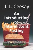 An Introduction to Intermittent Fasting: Losing Weight Without Sacrificing Your Favorite Foods!