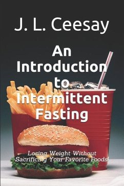 An Introduction to Intermittent Fasting: Losing Weight Without Sacrificing Your Favorite Foods! - Ceesay, J. L.