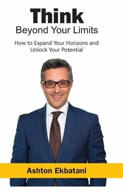 Think Beyond Your Limits: How to Expand Your Horizons and Unlock Your Potential - Ekbatani, Ashton