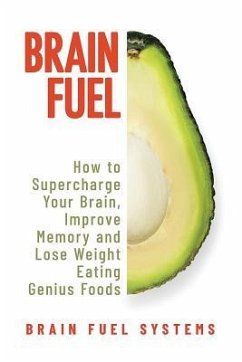 Brain Fuel: Supercharge Your Brain, Improve Memory and Lose Weight Eating Genius Foods, Expanded 2nd Edition - Systems, Brain Fuel