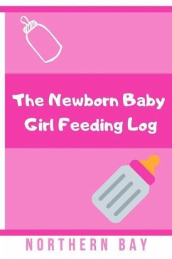 The Newborn Baby Girl Feeding Log: Stay Organized and Track Your Newborn Baby Girl's Feeding with This Log! - Bay, Northern