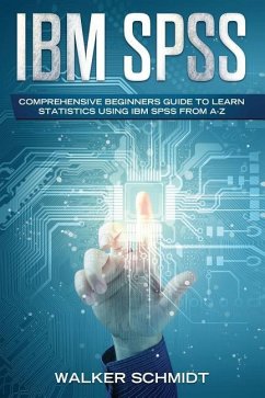 IBM SPSS: Comprehensive Beginners Guide to Learn Statistics using IBM SPSS from A-Z - Schmidt, Walker
