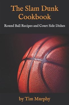 The Slam Dunk Cookbook: Round Ball Recipes and Court Side Dishes - Murphy, Tim