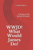 WWJD ! What Would James Do ?: A Study of the Epistle of James