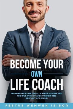 Become Your Own Life Coach: Redefine Your Life Goals, Achieve Success and Find Out What It Takes to Bring the Best Out of People - Isibor, Festus Wemwen