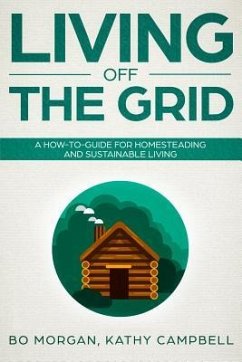 Living Off the Grid: A How-To-Guide for Homesteading and Sustainable Living - Campbell, Kathy; Morgan, Bo