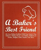 A Baker's Best Friend: An Easy Baking Cookbook With Very Simple, Very Delicious Baking Recipes and Baking Methods for Cookies, Muffins, Cakes
