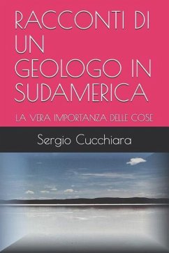 Racconti Di Un Geologo in Sudamerica: La Vera Importanza Delle Cose - Cucchiara, Sergio