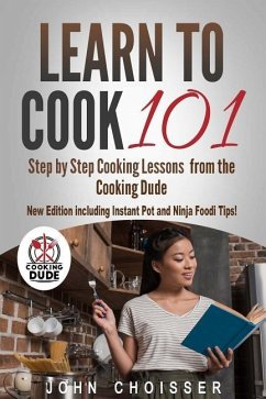 Learn to Cook 101 -- Step-by-Step Cooking Lessons from the Cooking Dude: New Edition including Instant Pot and Ninja Foodi tips! - Choisser, John P.