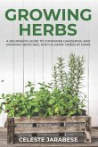 Growing Herbs: A Beginner's Guide to Container Gardening and Growing Medicinal and Culinary Herbs at Home
