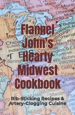 Flannel John's Hearty Midwest Cookbook: Rib-Sticking Recipes and Artery-Clogging Cuisine - Murphy, Tim