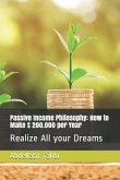 Passive Income Philosophy: How to Make $ 200.000 Per Year: Realize All Your Dreams