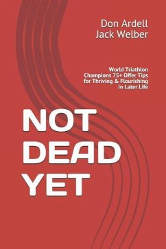 Not Dead Yet: World Triathlon Champions 75+ Offer Tips for Thriving & Flourishing in Later Life - Welber, Jack; Ardell, Don