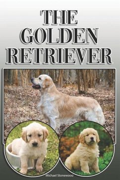 The Golden Retriever: A Complete and Comprehensive Owners Guide To: Buying, Owning, Health, Grooming, Training, Obedience, Understanding and - Stonewood, Michael