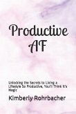 Productive AF: Unlocking the Secrets to Living a Lifestyle So Productive, You'll Think It's Magic