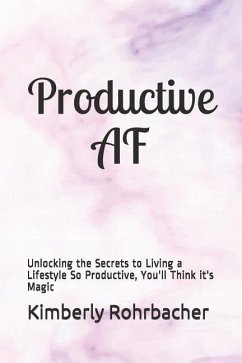 Productive AF: Unlocking the Secrets to Living a Lifestyle So Productive, You'll Think It's Magic - Rohrbacher, Kimberly Ann