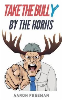 Take the Bully by the Horns: A Tactical Guide to Dealing with Workplace Bullying - Freeman, Aaron