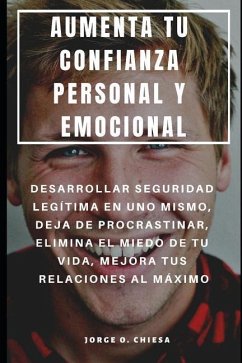 Aumenta Tu Confianza Personal Y Emocional: Desarrollar Seguridad Legítima En Uno Mismo, Deja de Procrastinar, Elimina El Miedo de Tu Vida, Mejora Tus - Chiesa, Jorge O.