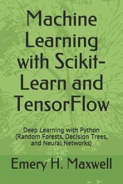 Machine Learning with Scikit-Learn and TensorFlow: Deep Learning with Python (Random Forests, Decision Trees, and Neural Networks) - Maxwell, Emery H.