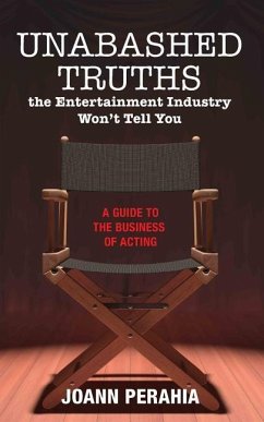 Unabashed Truths The Entertainment Industry Won't Tell You: A Guide to the Business of Acting - Perahia, Joann