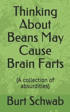 Thinking About Beans May Cause Brain Farts: (A collection of absurdities) - Schwab, Burt