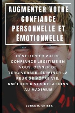 Augmenter Votre Confiance Personnelle Et Émotionnelle: Développer Votre Confiance Légitime En Vous, Cesser de Tergiverser, Éliminer La Peur de Votre V - Chiesa, Jorge O.