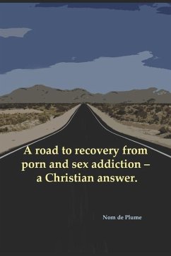 A road to recovery from porn and sex addiction - a Christian answer. - de Plume, Nom