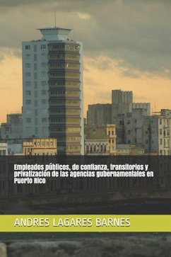 Empleados Públicos, de Confianza, Transitorios Y Privatización de Las Agencias Gubernamentales En Puerto Rico - Lagares Barnes, Andres