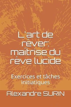 L'Art de Rêver: Maîtrise Du Rêve Lucide: Exercices Et Tâches Initiatiques - Surin, Alexandre