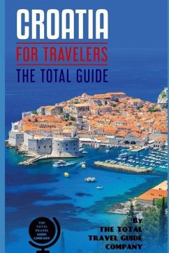 CROATIA FOR TRAVELERS. The total guide: The comprehensive traveling guide for all your traveling needs. By THE TOTAL TRAVEL GUIDE COMPANY - Guide Company, The Total Travel