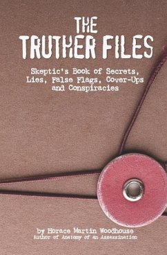 The Truther Files: Skeptic's Book of Secrets, Lies, False Flags, Cover-Ups and Conspiracies - Woodhouse, Horace Martin