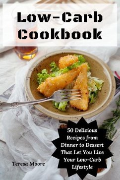 Low-Carb Cookbook: 50 Delicious Recipes from Dinner to Dessert That Let You Live Your Low-Carb Lifestyle - Moore, Teresa