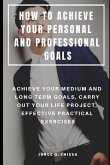 How to Achieve Your Personal and Professional Goals: Achieve Your Medium and Long Term Goals, Carry Out Your Life Project, Effective Practical Exercis