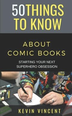 50 Things to Know about Comic Books: Starting Your Next Superhero Obsession - Know, Things to; Vincent, Kevin