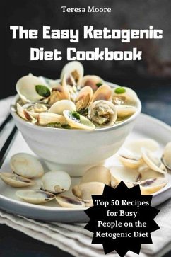 The Easy Ketogenic Diet Cookbook: Top 50 Recipes for Busy People on the Ketogenic Diet - Moore, Teresa