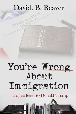 You're Wrong about Immigration: An Open Letter to Donald Trump - Beaver, David B.