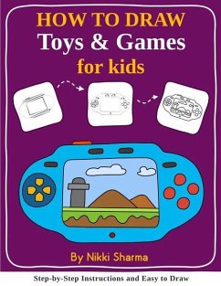 How to Draw for Kids - Toys & Games: Step by Step Instructions and Easy to draw book - Sharma, Nikki