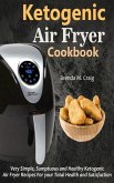 Ketogenic Air Fryer Cookbook: Very Simple, Sumptuous and Healthy Ketogenic Air Fryer Recipes for Your Total Health and Satisfaction