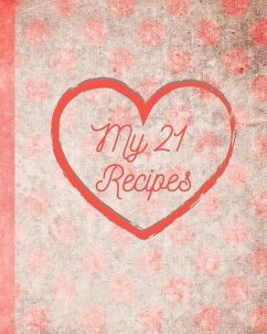My 21 Recipes: Your Family Recipes for Breakfast, Lunch, Dinner, and Dessert. Preserve Your Family Favorites to Pass Down or to Give - Little Newfound Press