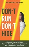 Don't Run Don't Hide: A Guide to Having Difficult Conversations, Empowering Yourself and Gaining Self Confidence