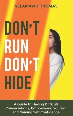 Don't Run Don't Hide: A Guide to Having Difficult Conversations, Empowering Yourself and Gaining Self Confidence - Thomas, Selamawit