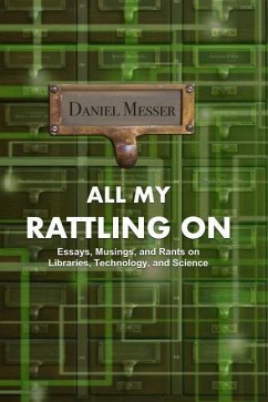 All My Rattling on: Essays, Musings, and Rants on Libraries, Technology, and Science - Messer, Daniel