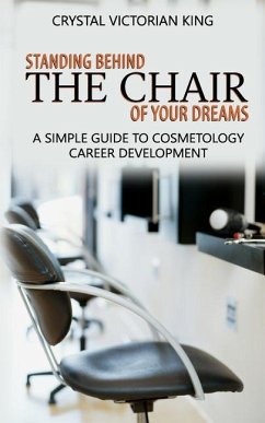Standing Behind the Chair of Your Dreams: A Simple Guide to Cosmetology Career Development - King, Crystal Victorian