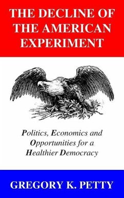 The Decline of the American Experiment: Politics, Economics and Opportunities for a Healthier Democracy - Petty, Gregory K.