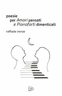 Poesie per Amori pensati e Pianoforti dimenticati (fixed-layout eBook, ePUB) - Irenze, Raffaele