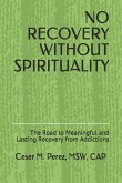 No Recovery Without Spirituality: The Road to Meaningful and Lasting Recovery from Addictions