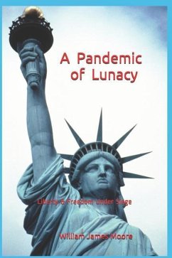 A Pandemic of Lunacy: Liberty & Freedom Under Siege - Moore, William James