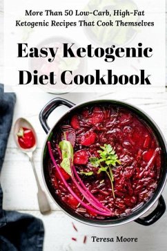 Easy Ketogenic Diet Cookbook: More Than 50 Low-Carb, High-Fat Ketogenic Recipes That Cook Themselves - Moore, Teresa