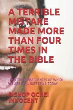 A Terrible Mistake Made More Than Four Times in the Bible: -And the Consequences of Which We Are Still Suffering Today! - Innocent, Bishop Ochei