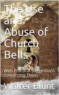 The Use and Abuse of Church Bells / With Practical Suggestions concerning Them (eBook, PDF) - Blunt, Walter